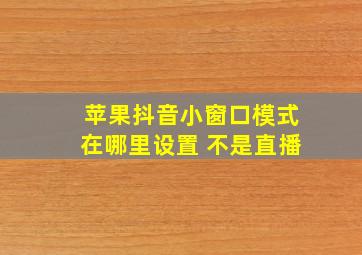 苹果抖音小窗口模式在哪里设置 不是直播